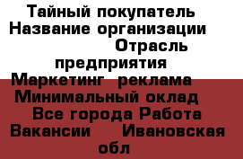 Тайный покупатель › Название организации ­ A1-Agency › Отрасль предприятия ­ Маркетинг, реклама, PR › Минимальный оклад ­ 1 - Все города Работа » Вакансии   . Ивановская обл.